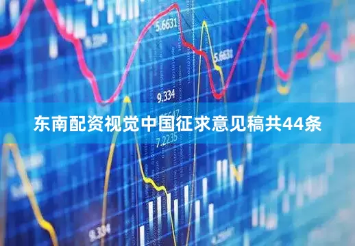 东南配资视觉中国征求意见稿共44条