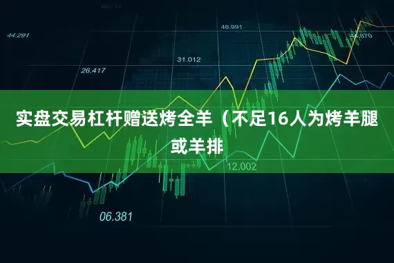 实盘交易杠杆赠送烤全羊（不足16人为烤羊腿或羊排