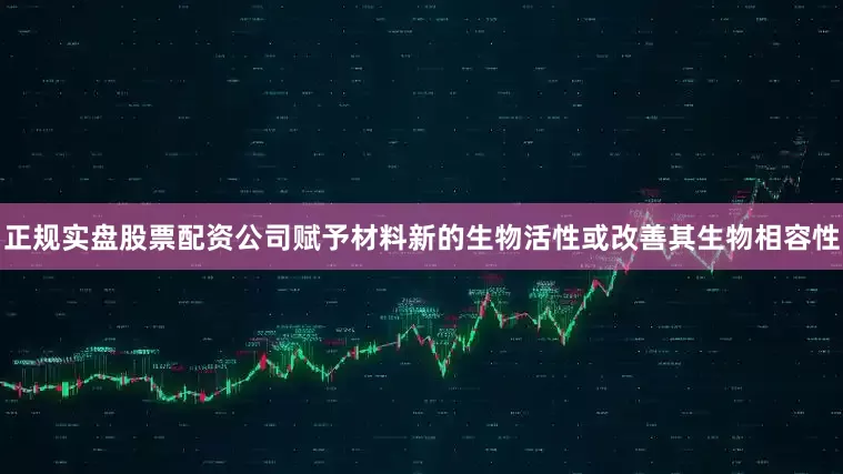 正规实盘股票配资公司赋予材料新的生物活性或改善其生物相容性