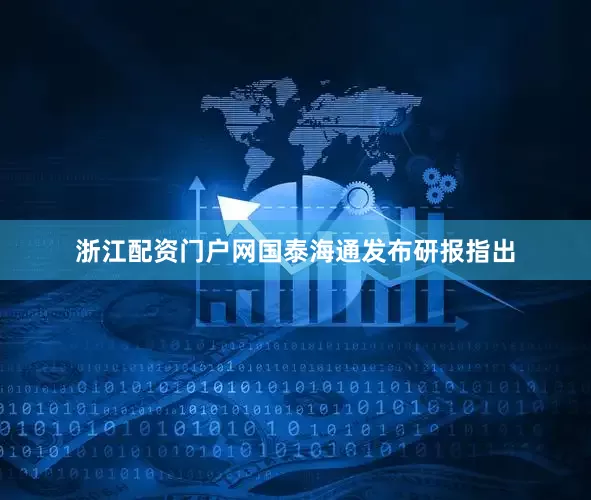 浙江配资门户网　　国泰海通发布研报指出
