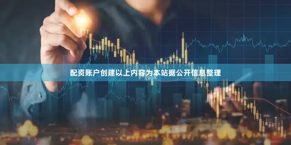配资账户创建以上内容为本站据公开信息整理