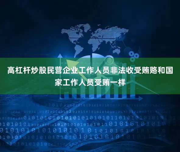 高杠杆炒股民营企业工作人员非法收受贿赂和国家工作人员受贿一样