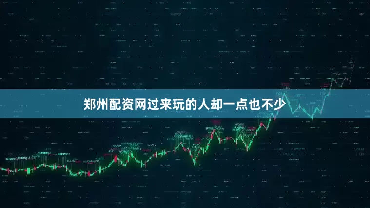 郑州配资网过来玩的人却一点也不少