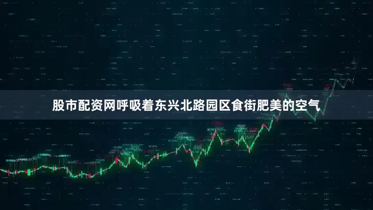 股市配资网呼吸着东兴北路园区食街肥美的空气