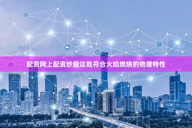 配资网上配资炒股这既符合火焰燃烧的物理特性