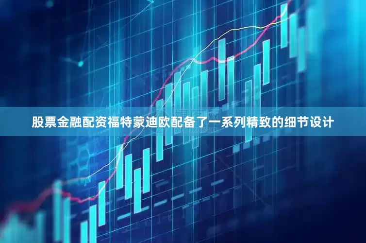 股票金融配资福特蒙迪欧配备了一系列精致的细节设计