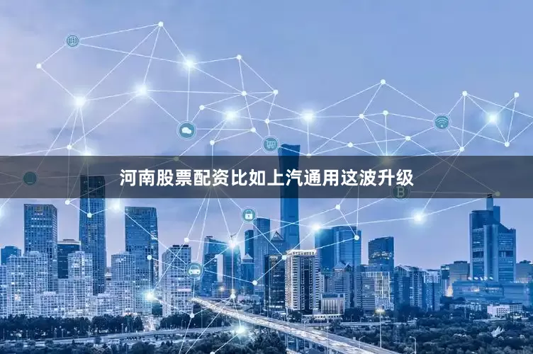河南股票配资比如上汽通用这波升级