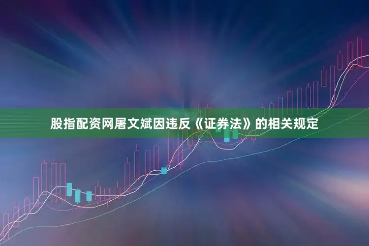 股指配资网屠文斌因违反《证券法》的相关规定