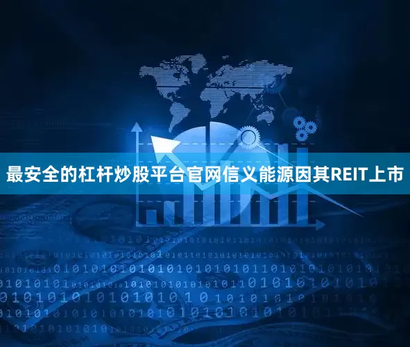 最安全的杠杆炒股平台官网信义能源因其REIT上市