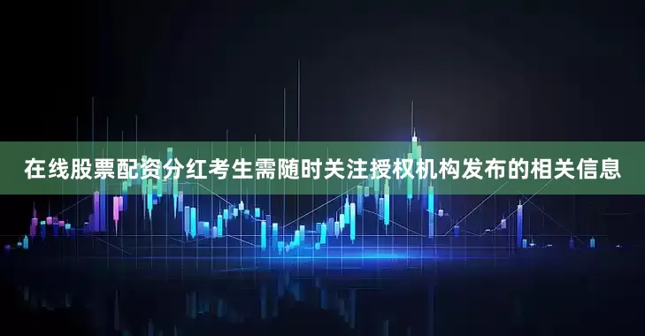 在线股票配资分红考生需随时关注授权机构发布的相关信息
