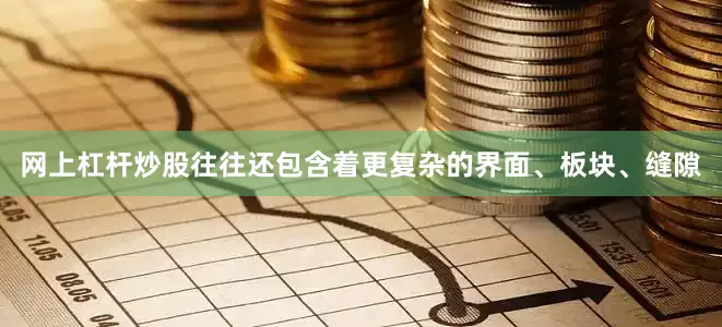 网上杠杆炒股往往还包含着更复杂的界面、板块、缝隙