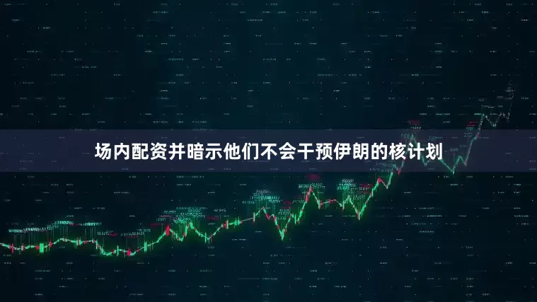 场内配资并暗示他们不会干预伊朗的核计划