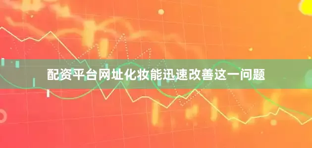 配资平台网址化妆能迅速改善这一问题