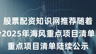 股票配资知识网推荐随着沿海省份2025年海风重点项目清单陆续公示