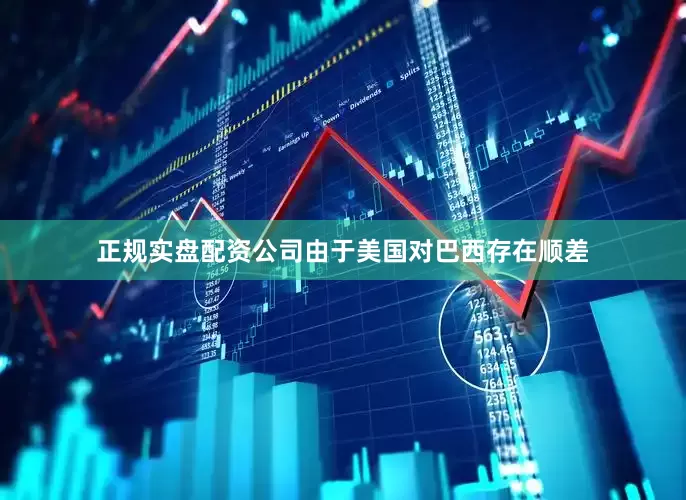 正规实盘配资公司由于美国对巴西存在顺差