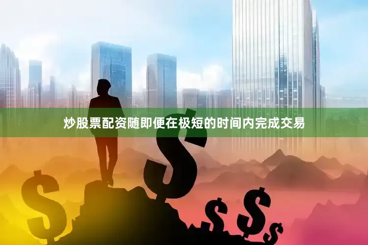 炒股票配资随即便在极短的时间内完成交易