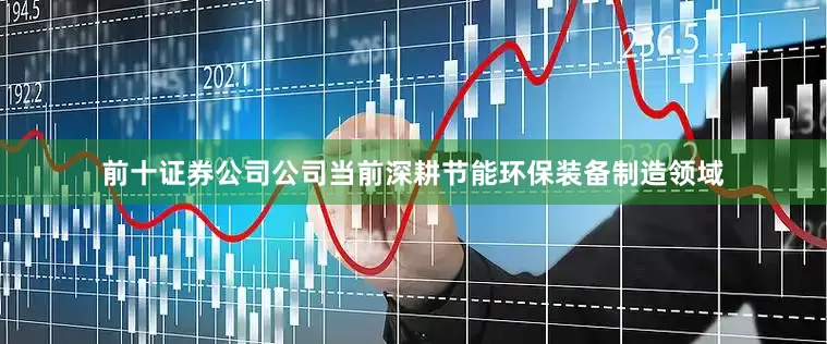前十证券公司公司当前深耕节能环保装备制造领域