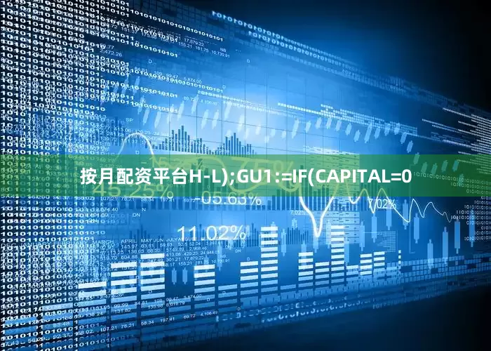 按月配资平台H-L);GU1:=IF(CAPITAL=0