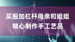 买股加杠杆母亲和姐姐精心制作手工艺品