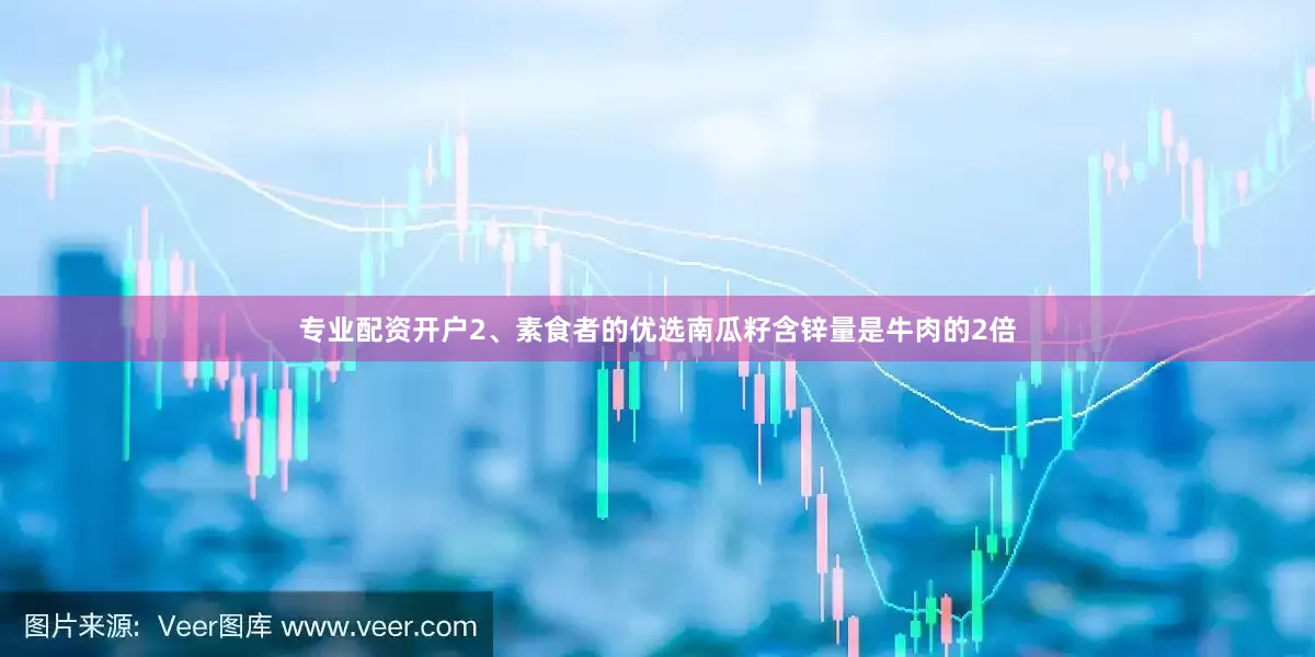 专业配资开户2、素食者的优选南瓜籽含锌量是牛肉的2倍