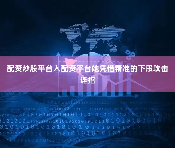 配资炒股平台入配资平台她凭借精准的下段攻击连招