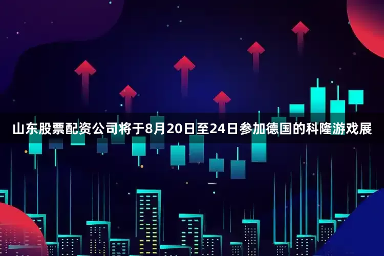 山东股票配资公司将于8月20日至24日参加德国的科隆游戏展