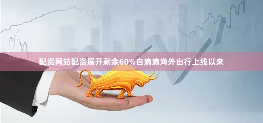 配资网站配资展开剩余60%自滴滴海外出行上线以来