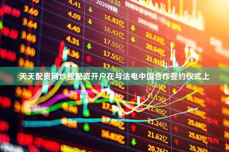 天天配资网炒股配资开户　　在与法电中国合作签约仪式上