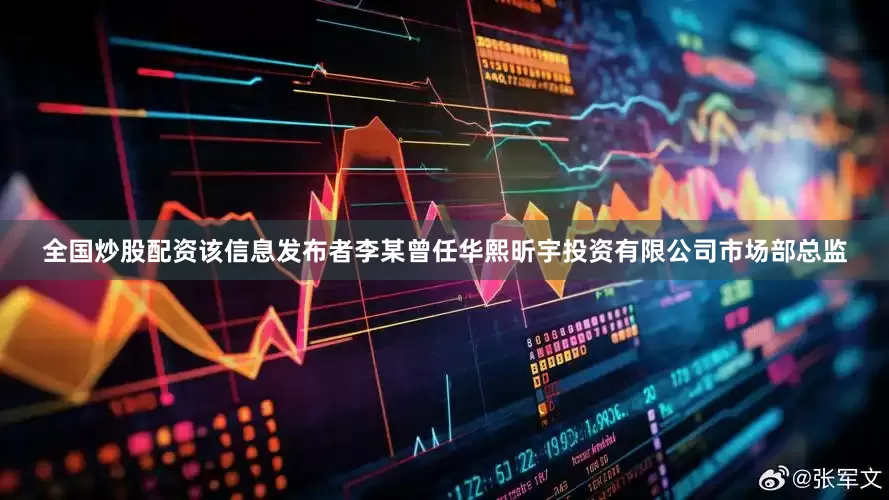 全国炒股配资该信息发布者李某曾任华熙昕宇投资有限公司市场部总监