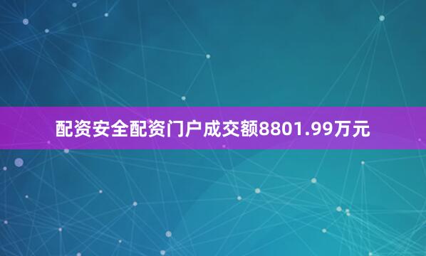 配资安全配资门户成交额8801.99万元