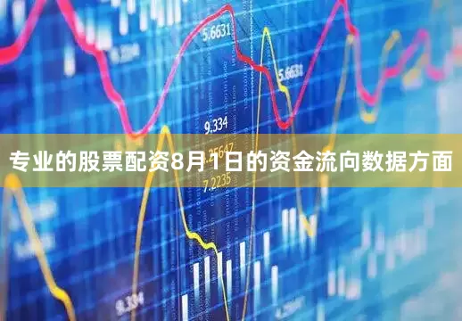 专业的股票配资8月1日的资金流向数据方面