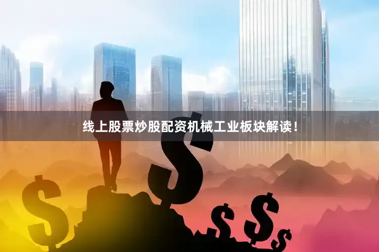 线上股票炒股配资机械工业板块解读！