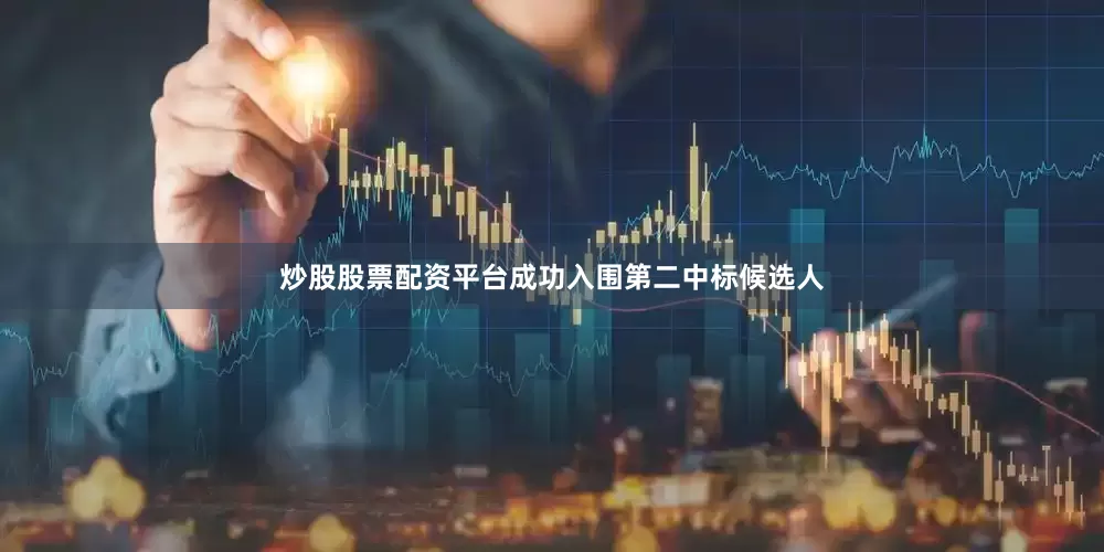 炒股股票配资平台成功入围第二中标候选人