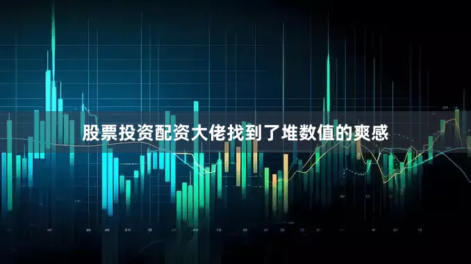 股票投资配资大佬找到了堆数值的爽感