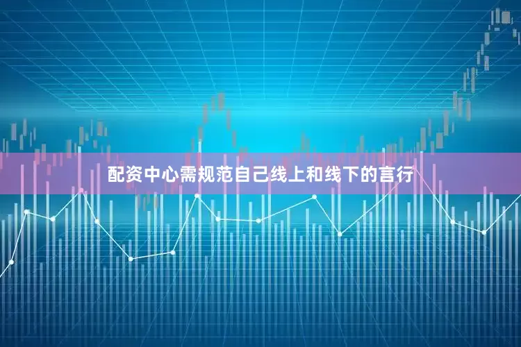配资中心需规范自己线上和线下的言行