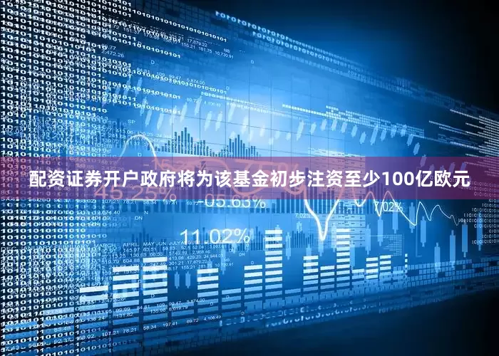 配资证券开户政府将为该基金初步注资至少100亿欧元