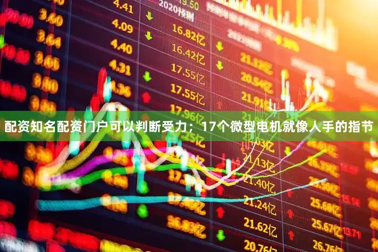配资知名配资门户可以判断受力；17个微型电机就像人手的指节