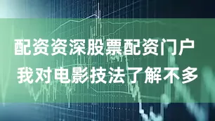 配资资深股票配资门户 我对电影技法了解不多