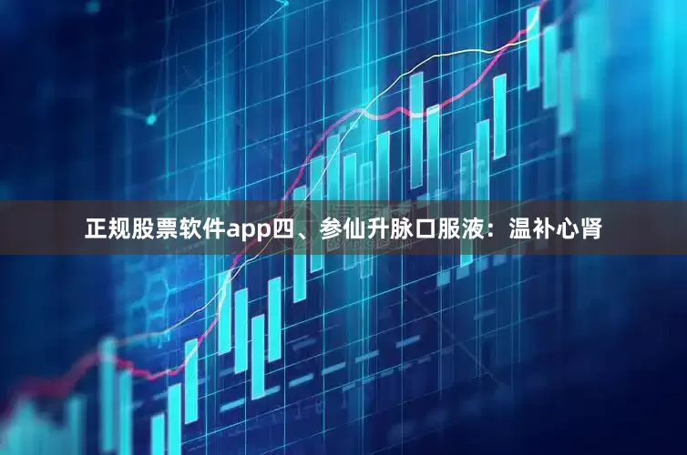 正规股票软件app四、参仙升脉口服液：温补心肾