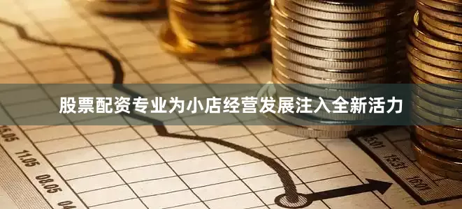 股票配资专业为小店经营发展注入全新活力